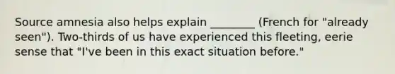 Source amnesia also helps explain ________ (French for "already seen"). Two-thirds of us have experienced this fleeting, eerie sense that "I've been in this exact situation before."