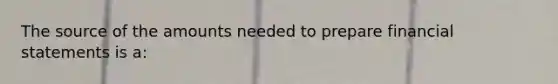 The source of the amounts needed to prepare financial statements is a: