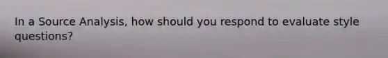 In a Source Analysis, how should you respond to evaluate style questions?