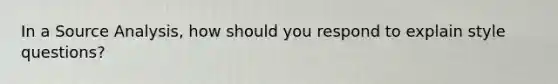 In a Source Analysis, how should you respond to explain style questions?