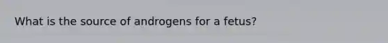 What is the source of androgens for a fetus?