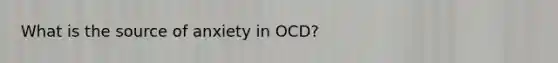 What is the source of anxiety in OCD?