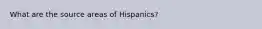 What are the source areas of Hispanics?