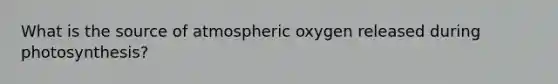 What is the source of atmospheric oxygen released during photosynthesis?