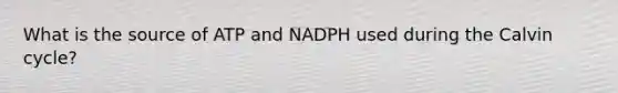 What is the source of ATP and NADPH used during the Calvin cycle?