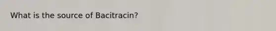 What is the source of Bacitracin?