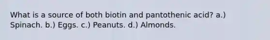 What is a source of both biotin and pantothenic acid? a.) Spinach. b.) Eggs. c.) Peanuts. d.) Almonds.