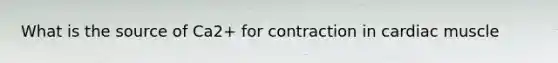 What is the source of Ca2+ for contraction in cardiac muscle