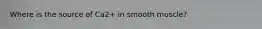 Where is the source of Ca2+ in smooth muscle?