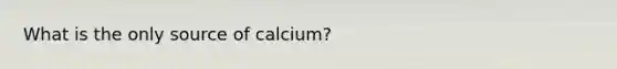 What is the only source of calcium?