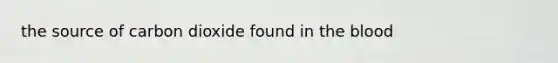 the source of carbon dioxide found in <a href='https://www.questionai.com/knowledge/k7oXMfj7lk-the-blood' class='anchor-knowledge'>the blood</a>