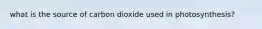 what is the source of carbon dioxide used in photosynthesis?