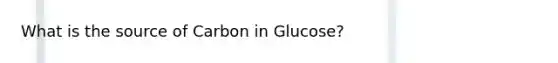 What is the source of Carbon in Glucose?