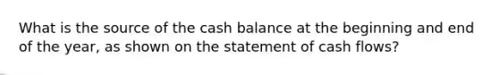 What is the source of the cash balance at the beginning and end of the year, as shown on the statement of cash flows?