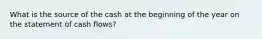 What is the source of the cash at the beginning of the year on the statement of cash flows?