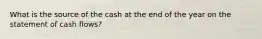 What is the source of the cash at the end of the year on the statement of cash flows?