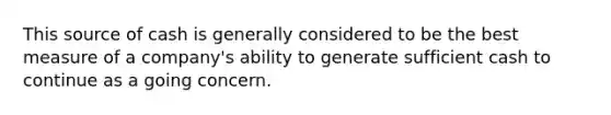 This source of cash is generally considered to be the best measure of a company's ability to generate sufficient cash to continue as a going concern.