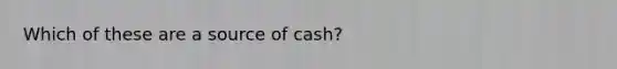 Which of these are a source of cash?