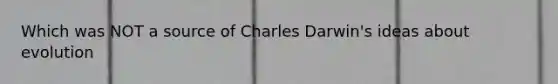 Which was NOT a source of Charles Darwin's ideas about evolution