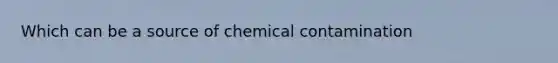 Which can be a source of chemical contamination