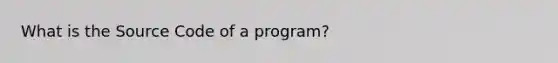 What is the Source Code of a program?