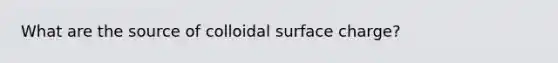 What are the source of colloidal surface charge?