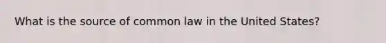 What is the source of common law in the United States?