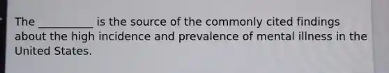 The __________ is the source of the commonly cited findings about the high incidence and prevalence of mental illness in the United States.