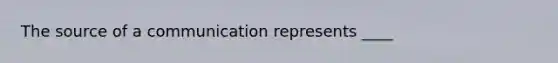 The source of a communication represents ____