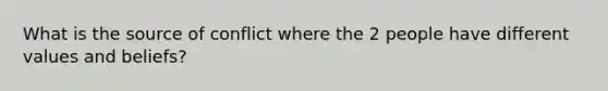 What is the source of conflict where the 2 people have different values and beliefs?