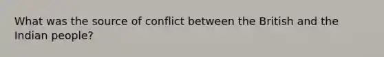 What was the source of conflict between the British and the Indian people?