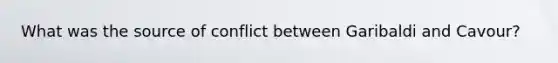 What was the source of conflict between Garibaldi and Cavour?