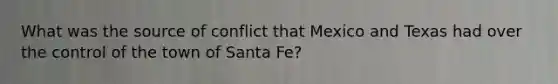 What was the source of conflict that Mexico and Texas had over the control of the town of Santa Fe?