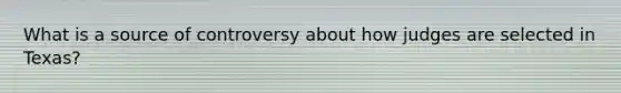 What is a source of controversy about how judges are selected in Texas?