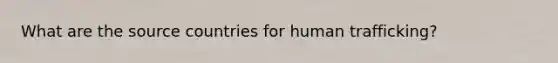 What are the source countries for human trafficking?