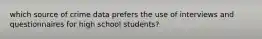 which source of crime data prefers the use of interviews and questionnaires for high school students?