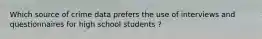 Which source of crime data prefers the use of interviews and questionnaires for high school students ?