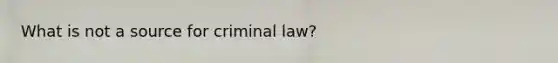 What is not a source for criminal law?