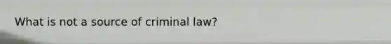 What is not a source of criminal law?