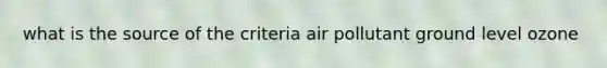 what is the source of the criteria air pollutant ground level ozone