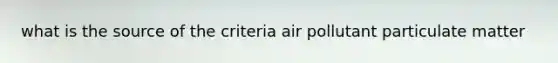 what is the source of the criteria air pollutant particulate matter