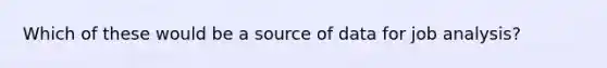 Which of these would be a source of data for job analysis?