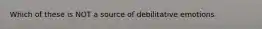 Which of these is NOT a source of debilitative emotions