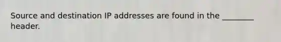 Source and destination IP addresses are found in the ________ header.