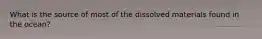 What is the source of most of the dissolved materials found in the ocean?