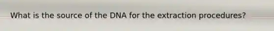 What is the source of the DNA for the extraction procedures?