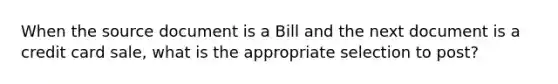 When the source document is a Bill and the next document is a credit card sale, what is the appropriate selection to post?