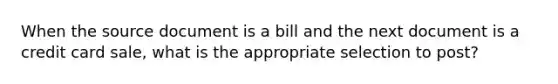 When the source document is a bill and the next document is a credit card sale, what is the appropriate selection to post?