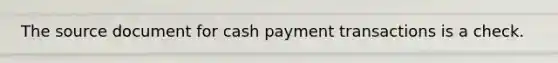 The source document for cash payment transactions is a check.