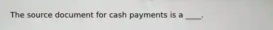 The source document for cash payments is a ____.